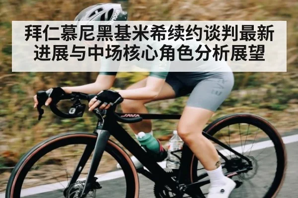 拜仁慕尼黑基米希续约谈判最新进展与中场核心角色分析展望