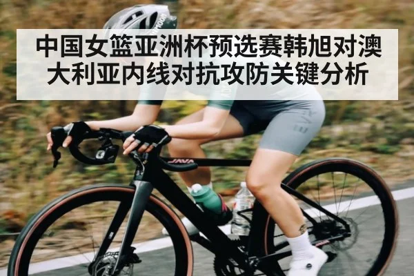 中国女篮亚洲杯预选赛韩旭对澳大利亚内线对抗攻防关键分析